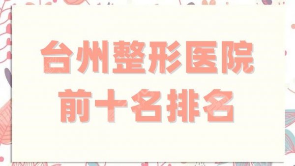 台州整形医院前十名排名更新,博雅美惠、昊阳、爱莱美等纷纷入围 台州整形医院前十名排名更新,博雅美惠、昊阳、爱莱美等纷纷入围