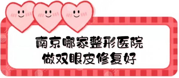 南京哪家整形医院做双眼皮修复好?整容医院口碑前五:三甲+私立盘点! 南京哪家整形医院做双眼皮修复好?整容医院口碑前五:三甲+私立盘点!