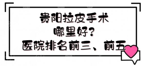 贵阳拉皮手术哪里好?多少钱?整形医院排名前三、前五+费用全新一览! 贵阳拉皮手术哪里好?多少钱?整形医院排名前三、前五+费用全新一览!
