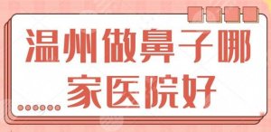 温州做鼻子哪家医院好些?统共整理TOP5技术亮点,温州伯思立有独特长处! 温州做鼻子哪家医院好些?统共整理TOP5技术亮点,温州伯思立有独特长处!