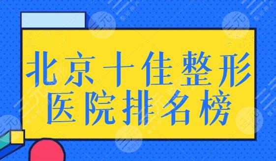 北京十佳整形医院排名榜，北京协和上榜多年，其他医院都是哪些佼佼者？