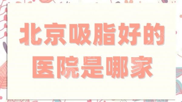 北京吸脂好的医院是哪家?精选排名top5公布,艾玛、米扬丽格等上榜 北京吸脂好的医院是哪家?精选排名top5公布,艾玛、米扬丽格等上榜