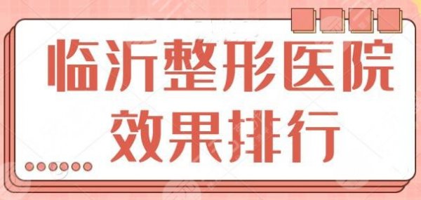临沂整形医院效果哪家排行好?跟踪调查前五|前三口碑与实力,可安心选择! 临沂整形医院效果哪家排行好?跟踪调查前五|前三口碑与实力,可安心选择!
