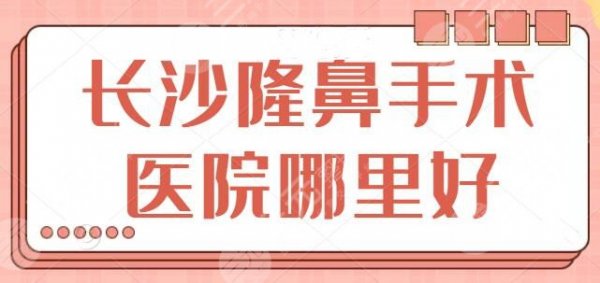 长沙隆鼻手术医院哪里好?榜上五家机构连续蝉联,长沙雅美,爱思特均上榜 长沙隆鼻手术医院哪里好?榜上五家机构连续蝉联,长沙雅美,爱思特均上榜