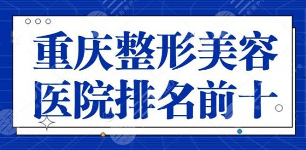 重庆整形美容医院排名前十位有哪些?这些医院为您的美丽保驾护航,专业又便 重庆整形美容医院排名前十位有哪些?这些医院为您的美丽保驾护航,专业又便