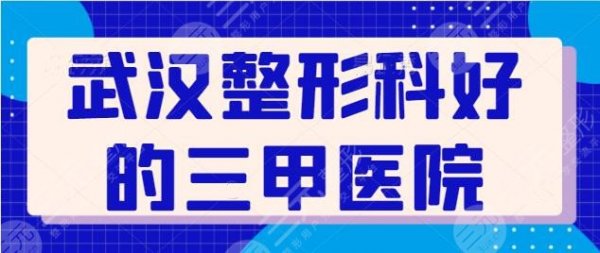 武汉整形科比较好的三甲医院有哪些? 武汉整形科比较好的三甲医院有哪些?