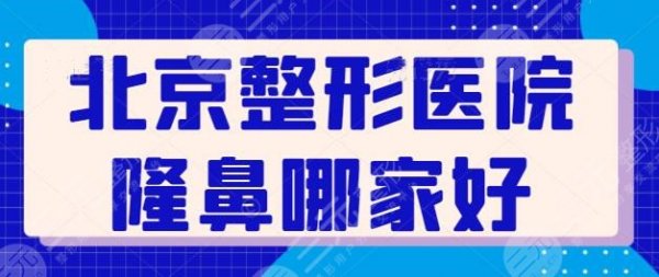北京整形医院隆鼻哪家医院好?这5家价格透明优惠多,技术实力也是上乘~ 北京整形医院隆鼻哪家医院好?这5家价格透明优惠多,技术实力也是上乘~