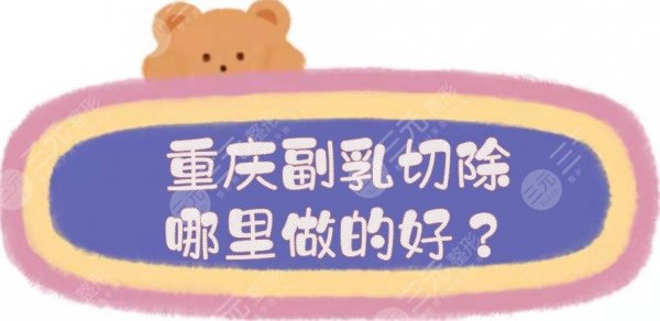 重庆副乳切除哪里做的好?乳房整形医院top5,价格低、技术也在线! 重庆副乳切除哪里做的好?乳房整形医院top5,价格低、技术也在线!