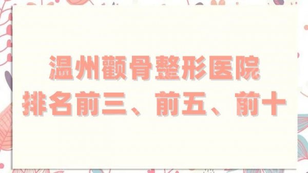 温州颧骨整形医院排名前三、前五、前十更新,口碑技术双双在线! 温州颧骨整形医院排名前三、前五、前十更新,口碑技术双双在线!