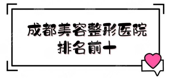 成都美容整形医院排名前十全新发布!华西、素美等公私立都有~ 成都美容整形医院排名前十全新发布!华西、素美等公私立都有~