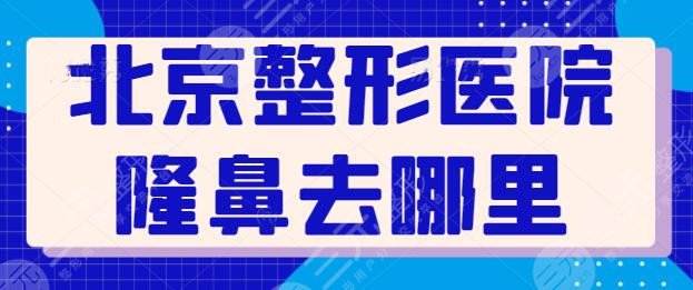 北京整形医院隆鼻去哪里做比较好？五强机构给你技术支持，看完再选也不迟！