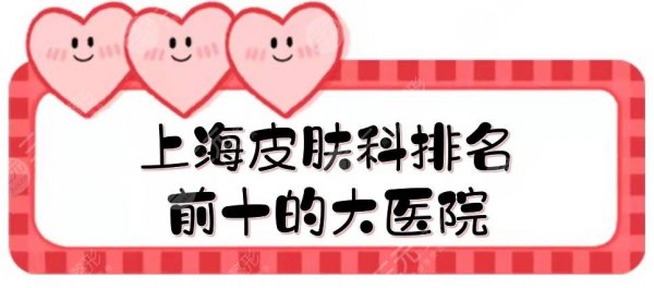 上海皮肤科排名前十的大医院|公立三甲实力测评!祛斑、抗衰等术前必看~ 上海皮肤科排名前十的大医院|公立三甲实力测评!祛斑、抗衰等术前必看~