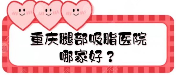 重庆腿部吸脂医院哪家好?全新排名揭晓!公立+私立盘点,附价格表~ 重庆腿部吸脂医院哪家好?全新排名揭晓!公立+私立盘点,附价格表~