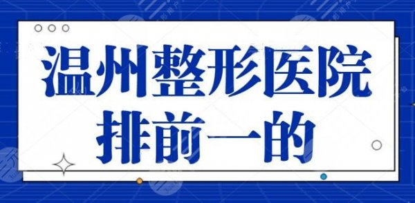 温州整形医院排前一的是哪家医院?市人民医院仅排第三,榜一的带你好好瞅瞅 温州整形医院排前一的是哪家医院?市人民医院仅排第三,榜一的带你好好瞅瞅