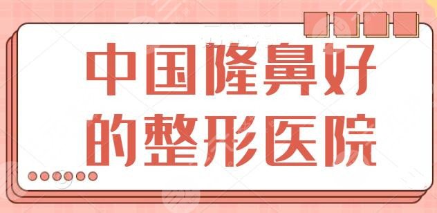 中国隆鼻好的整形医院排名