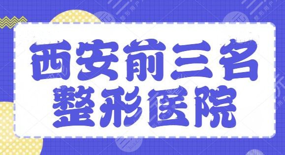 西安前三名的整形医院是哪几家?公立私立专业评比,技术实力严格考察,放心 西安前三名的整形医院是哪几家?公立私立专业评比,技术实力严格考察,放心