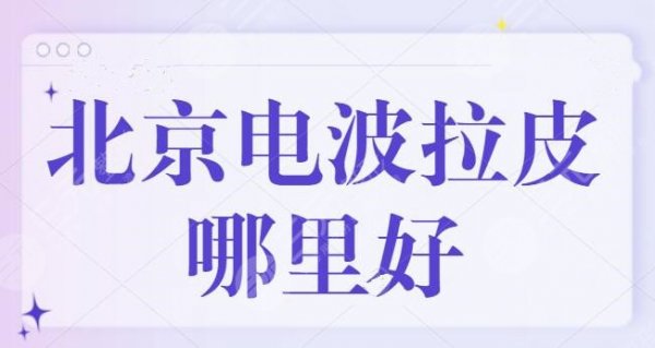 北京电波拉皮哪里好?技术代表医院TOP5,北京加减美对抗衰除皱有深度研究~ 北京电波拉皮哪里好?技术代表医院TOP5,北京加减美对抗衰除皱有深度研究~