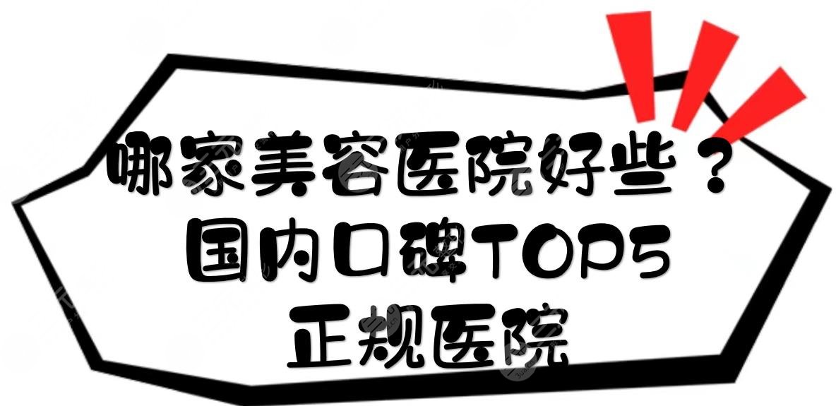 哪家美容医院好些？国内口碑TOP5正规医院曝光！上海、北京、西安等都有介绍~