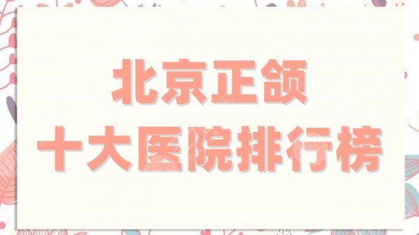 北京正颌十大医院排行榜出炉,中日友好是众多网友力荐的!附价格表 北京正颌十大医院排行榜出炉,中日友好是众多网友力荐的!附价格表