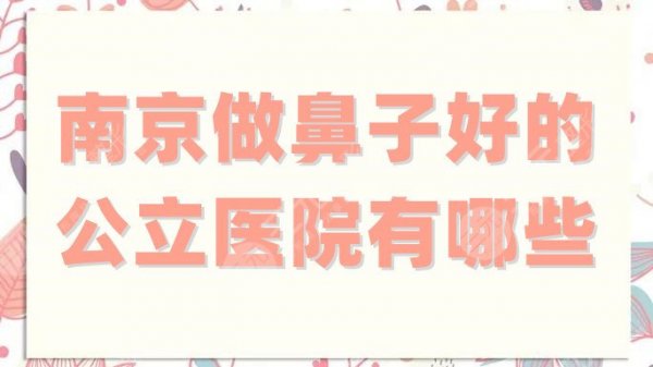 南京做鼻子好的公立医院有哪些?这5家审美、口碑双双在线! 南京做鼻子好的公立医院有哪些?这5家审美、口碑双双在线!