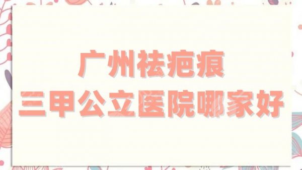 广州祛疤痕三甲公立医院哪家好?2024排名重磅发布!各家百花齐放! 广州祛疤痕三甲公立医院哪家好?2024排名重磅发布!各家百花齐放!