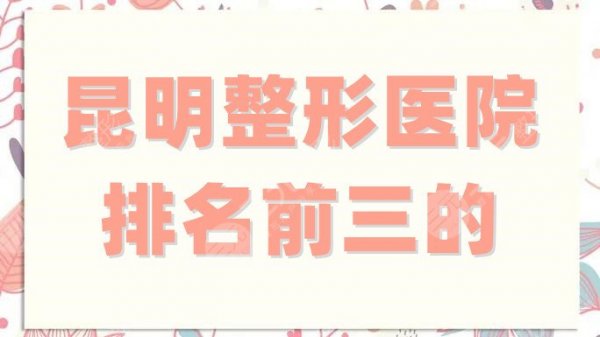 昆明整形医院排名前三的分享,都是正规公立,实力旗鼓相当 昆明整形医院排名前三的分享,都是正规公立,实力旗鼓相当
