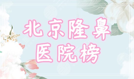 [更新]北京隆鼻医院排行榜！协和、蒂凡妮等5家口碑好的机构PK技艺~