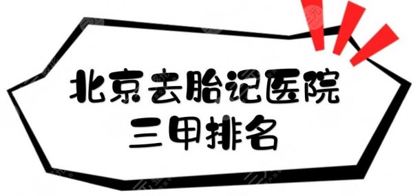 北京去胎记医院三甲排名|哪家好？协和医院、人民医院等5家实力对比！
