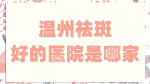 温州祛斑好的医院有哪些?艺星、克拉美、瑞安瑞丽等5家好评度高 温州祛斑好的医院有哪些?艺星、克拉美、瑞安瑞丽等5家好评度高