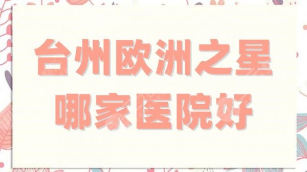 台州欧洲之星哪家医院好?5家实力大比拼,选出你心中的c位! 台州欧洲之星哪家医院好?5家实力大比拼,选出你心中的c位!