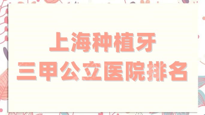 上海种植牙三甲公立医院排名