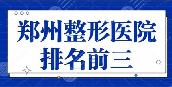 郑州整形医院排名前三甲医院：公立医美TOP人气合集！郑大一附院是新晋黑马！