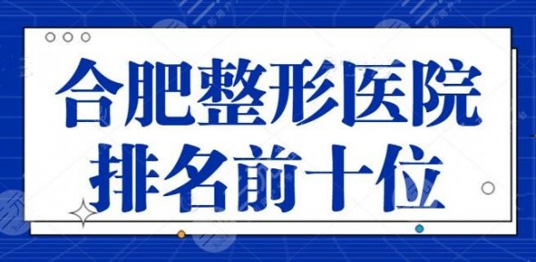 合肥整形医院排名前十位名单,小众宝藏医美机构评比,上榜理由+主推项目 合肥整形医院排名前十位名单,小众宝藏医美机构评比,上榜理由+主推项目