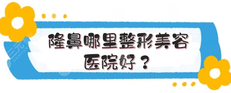 隆鼻哪里整形美容医院好？国内口碑甄选排名榜:上海华山、北京中日等上榜！