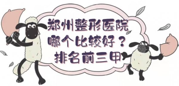 郑州整形医院哪个比较好?排名前三甲实力PK!正规又专业~ 郑州整形医院哪个比较好?排名前三甲实力PK!正规又专业~