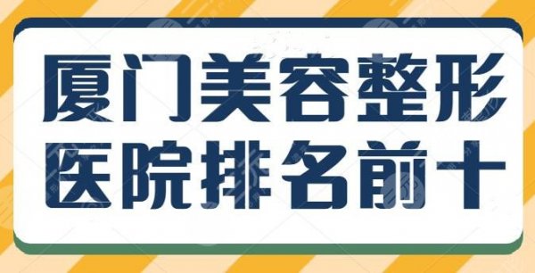 厦门美容整形医院排名前十强,亲历者术后投票决出,上榜理由逐一剖析~ 厦门美容整形医院排名前十强,亲历者术后投票决出,上榜理由逐一剖析~