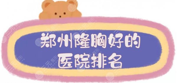 郑州隆胸好的医院排名|公立+私立,郑大二院、天后等实力测评! 郑州隆胸好的医院排名|公立+私立,郑大二院、天后等实力测评!