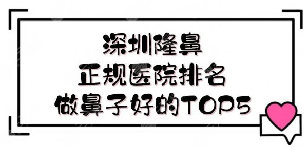 深圳隆鼻正规医院排名|做鼻子好的TOP5:三甲+私立实力测评!你pick哪家~ 深圳隆鼻正规医院排名|做鼻子好的TOP5:三甲+私立实力测评!你pick哪家~