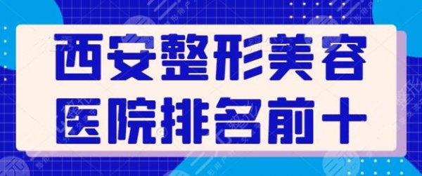 西安整形美容医院排名前十强，公立+私立人气机构在线集结！西京医院技高一