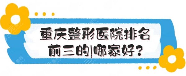 重庆整形医院排名前三的|哪家好?5家正规又专业的医美汇总! 重庆整形医院排名前三的|哪家好?5家正规又专业的医美汇总!