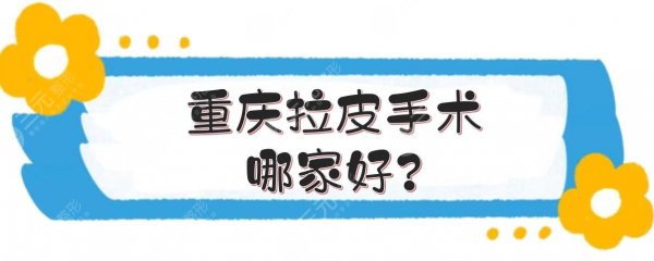 重庆拉皮手术哪家好?整形医院排名前三的测评!附价格表~ 重庆拉皮手术哪家好?整形医院排名前三的测评!附价格表~