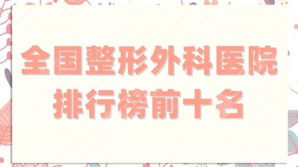 全国整形外科医院排行榜前十名更新,其中这5家知名度较高,口碑佳! 全国整形外科医院排行榜前十名更新,其中这5家知名度较高,口碑佳!