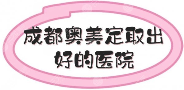 成都奥美定取出好的医院合集|民营、三甲齐上线!都是正规专业的~ 成都奥美定取出好的医院合集|民营、三甲齐上线!都是正规专业的~
