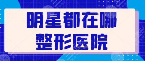 明星都在哪整形医院做过?业内爆料明星网红们常光顾的整形医院排行榜~ 明星都在哪整形医院做过?业内爆料明星网红们常光顾的整形医院排行榜~