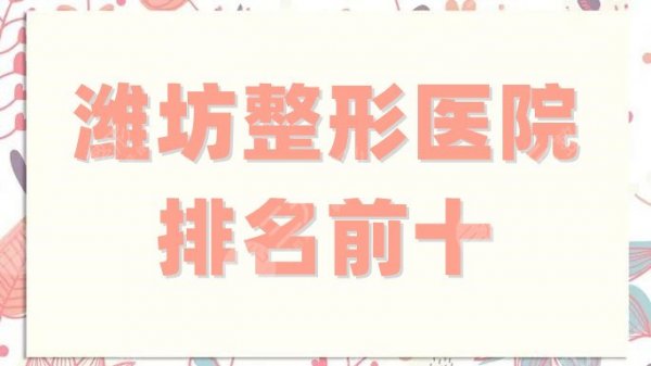 潍坊整形医院排名前十分享,华美、美神、天宏等5家名列前茅,实力强劲 潍坊整形医院排名前十分享,华美、美神、天宏等5家名列前茅,实力强劲