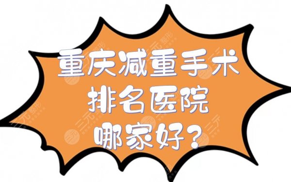 重庆减重手术排名医院|哪家好?盘点5家公立整形科+费用在线一览! 重庆减重手术排名医院|哪家好?盘点5家公立整形科+费用在线一览!